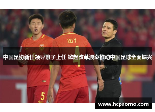 中国足协新任领导班子上任 掀起改革浪潮推动中国足球全面振兴