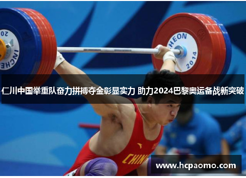 仁川中国举重队奋力拼搏夺金彰显实力 助力2024巴黎奥运备战新突破