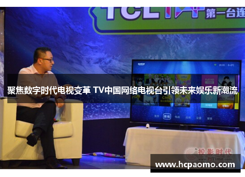 聚焦数字时代电视变革 TV中国网络电视台引领未来娱乐新潮流