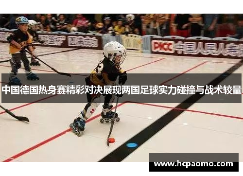 中国德国热身赛精彩对决展现两国足球实力碰撞与战术较量