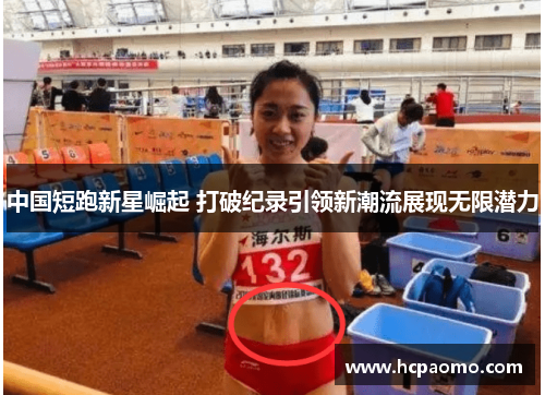 中国短跑新星崛起 打破纪录引领新潮流展现无限潜力