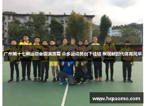 广州第十七届运动会圆满落幕 众多运动员创下佳绩 展现新时代体育风采