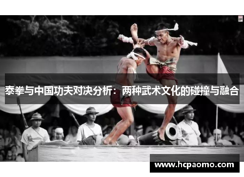 泰拳与中国功夫对决分析：两种武术文化的碰撞与融合
