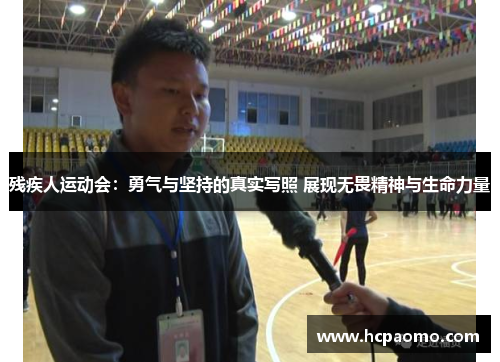 残疾人运动会：勇气与坚持的真实写照 展现无畏精神与生命力量