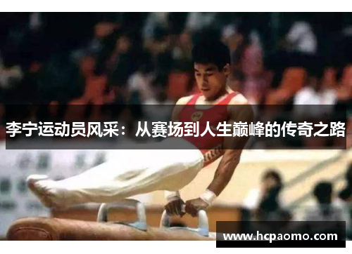 李宁运动员风采：从赛场到人生巅峰的传奇之路