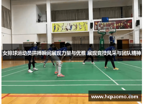 女排球运动员拼搏瞬间展现力量与优雅 展现竞技风采与团队精神