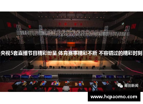 央视5套直播节目精彩纷呈 体育赛事精彩不断 不容错过的精彩时刻
