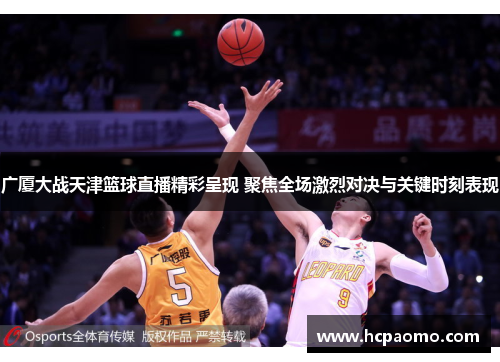 广厦大战天津篮球直播精彩呈现 聚焦全场激烈对决与关键时刻表现