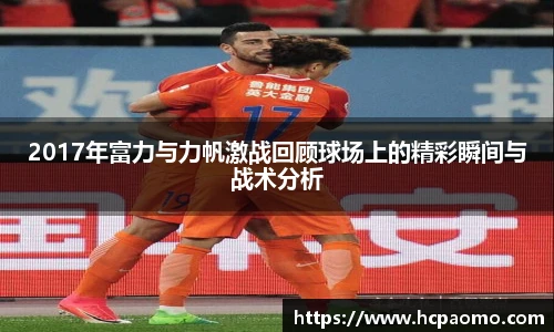2017年富力与力帆激战回顾球场上的精彩瞬间与战术分析