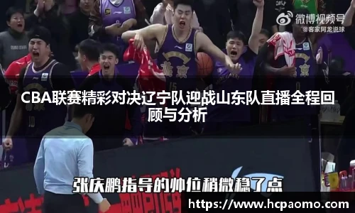 CBA联赛精彩对决辽宁队迎战山东队直播全程回顾与分析