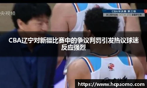 CBA辽宁对新疆比赛中的争议判罚引发热议球迷反应强烈