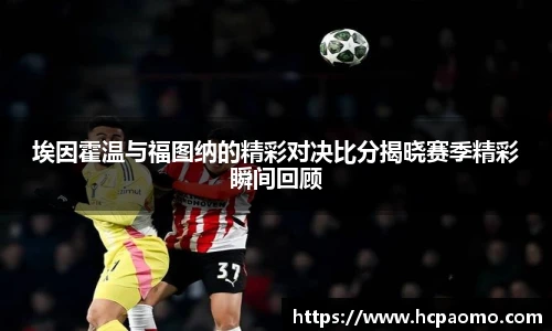 埃因霍温与福图纳的精彩对决比分揭晓赛季精彩瞬间回顾