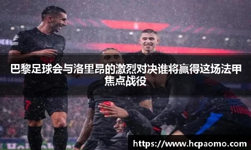 巴黎足球会与洛里昂的激烈对决谁将赢得这场法甲焦点战役