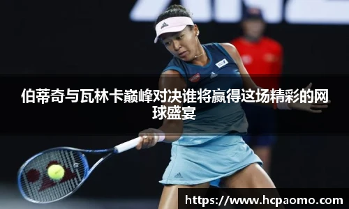 伯蒂奇与瓦林卡巅峰对决谁将赢得这场精彩的网球盛宴
