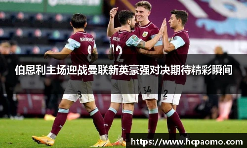 伯恩利主场迎战曼联新英豪强对决期待精彩瞬间