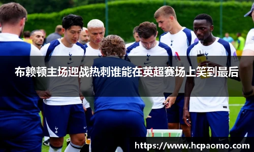 布赖顿主场迎战热刺谁能在英超赛场上笑到最后