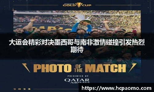 大运会精彩对决墨西哥与南非激情碰撞引发热烈期待