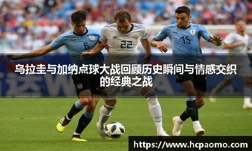 乌拉圭与加纳点球大战回顾历史瞬间与情感交织的经典之战