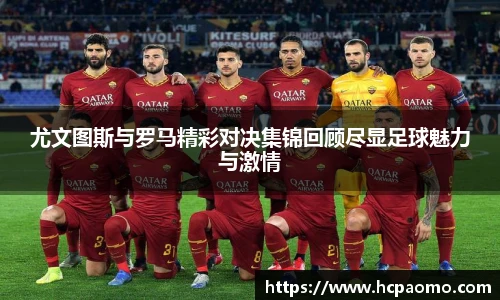 尤文图斯与罗马精彩对决集锦回顾尽显足球魅力与激情