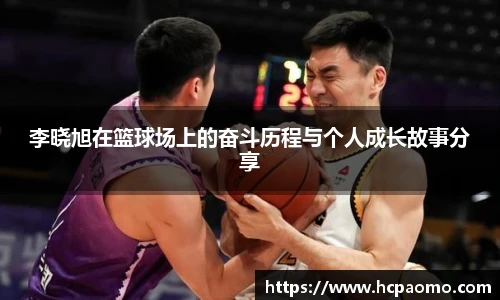 李晓旭在篮球场上的奋斗历程与个人成长故事分享